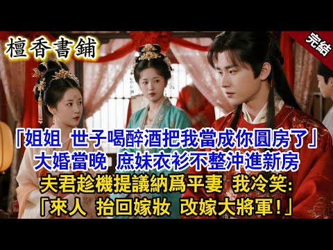 【完結古言爽文】「姐姐，世子喝醉酒把我當成你圓房了」大婚當晚，庶妹衣衫不整冲進新房，夫君趁機提議納爲平妻，我抬眸冷笑：「來人，抬回嫁妝，改嫁大將軍！」#小説 #古風 #原創 #有聲書 #故事 #爽文