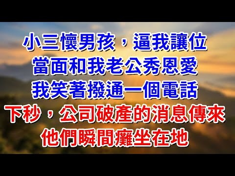 小三懷男孩逼我讓位，當面和我老公秀恩愛，我笑著撥通一個電話，下秒，公司破產的消息傳來，他們瞬間癱坐在地##阿木講故事#為人處世#生活經驗#情感故事#養老#睡前故事