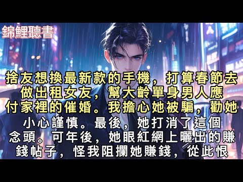 捨友想換最新款的手機，打算春節去做出租女友，幫大齡單身男人應付家裡的催婚。我擔心她被騙，勸她小心謹慎。最後，她打消了這個念頭。#重生 #小說 