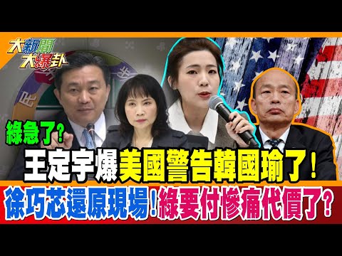 綠急了?王定宇爆美國警告韓國瑜了!徐巧芯還原現場!綠要付慘痛代價了?陳鳳馨罕見狠嗆綠小嘍囉悲哀啊!【大新聞大爆卦】精華版1 @大新聞大爆卦HotNewsTalk