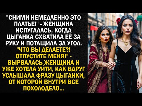 "Сними немедленно это платье!" - женщина испугалась, когда цыганка схватила её за руку и потащила...