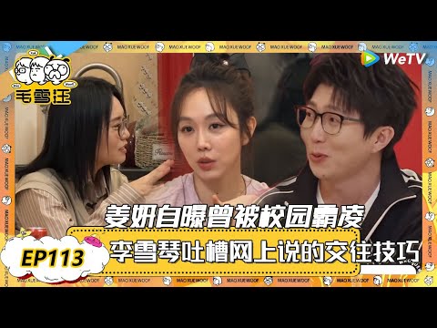【2025年EP113期完整版】吃大餐了！姜妍自曝曾被校园霸凌！李雪琴吐槽网上说的交友技巧！ |《毛雪汪》《毛雪汪2025春番》 FULL #综艺 #毛雪汪 #李雪琴 #毛不易 #张彬彬 #毛晓彤
