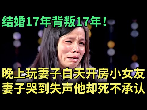结婚17年背叛17年！晚上玩弄妻子，白天开房小女友，如今孩子一岁妻子哭到失声，谁料他死不承认，专家都气到牙痒痒！【王芳王为念调解】