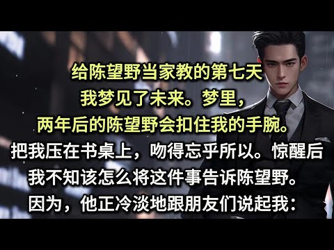 给陈望野当家教的第七天，我梦见了未来。梦里，两年后的陈望野会扣住我的手腕。把我压在书桌上，吻得忘乎所以。惊醒后，我不知该怎么将这件事告诉陈望野。因为，他正冷淡地跟朋友们说起我：我讨厌杨雯月。