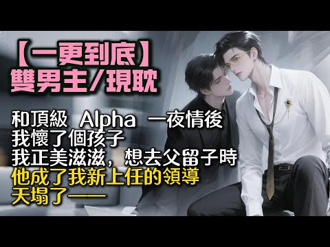 【完結雙男主】和頂級 Alpha 一夜情後，我懷了個孩子。我正美滋滋，想去父留⼦時。他成了我新上任的領導。天塌了——#bl #双男主 #雙男主 #小說#小说 #男男#男同#耽美#po文#一口氣看完