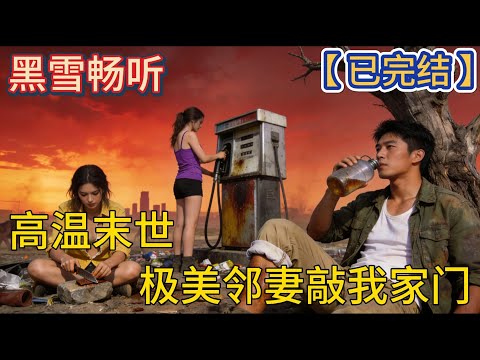 【已完结】🔥《高温末世，极美邻妻敲我家门》🔥#求生 #空间 #重生 #末世 #科幻 #一口气看完 #有声小说