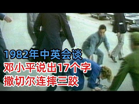 1982年中英会谈，邓小平说出17个字，撒切尔脸色骤变，走出人民大会堂连摔三跤