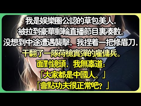 【现言💕完结】我是娛樂圈公認的草包美人，被拉到豪華郵輪直播節目裡湊數。沒想到中途遭遇攻擊，我捏著一把修眉刀，幹翻了一隊荷槍實彈的傭兵。我無辜地說：「大家都是中國人。會點功夫很正常吧？」#薄荷听书