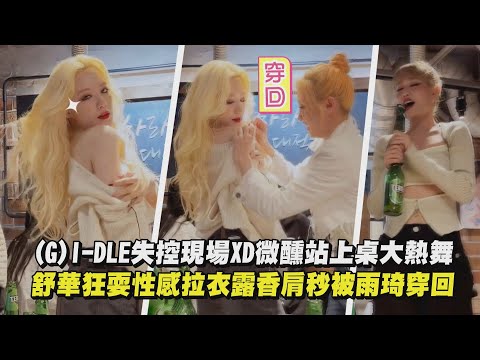 【(G)I-DLE】失控現場XD微醺站上桌大熱舞 舒華狂耍性感拉衣露香肩秒被雨琦穿回