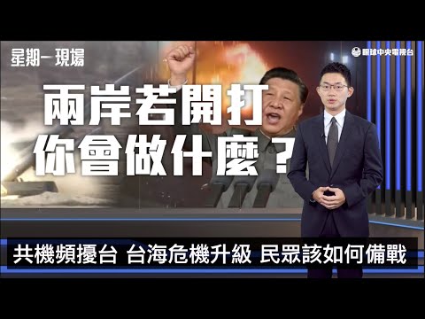 【星期一現場】兩岸若開戰 你我準備好了嗎？｜眼球中央電視台