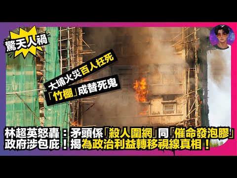【驚天人禍】大埔火災百人枉死｜「竹棚」成替死鬼｜林超英怒轟：矛頭係「殺人圍網」同「催命發泡膠」｜政府涉包庇｜揭為政治利益轉移視線真相｜娛樂爆爆爆