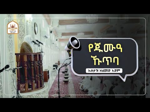 የጁሙዓ ኹጥባ |ኡስታዝ አህመድ አደም|ustaz ahmed adem|ሀዲስ በአማርኛ|ሀድስ በአማርኛ|hadis amharic|dawa amharic