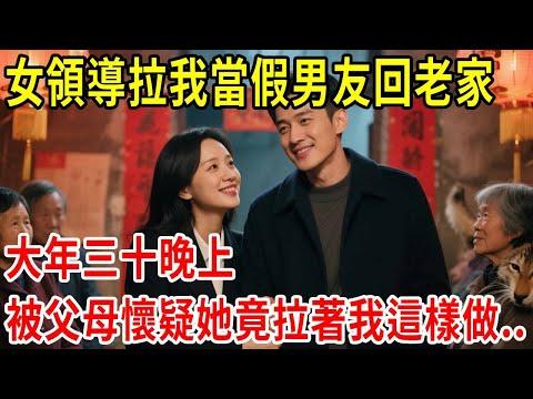 女領導拉我當假男友回老家，大年三十晚上，被父母懷疑她竟拉著我這樣做..#原創#情感