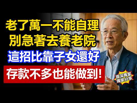 老了萬一不能自理，別急著去養老院！這比子女伺候還要好，存款不多也能做到！