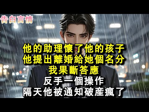 他的助理懷了他的孩子。他提出離婚給她個名分。我果斷答應，反手一個操作，隔天他被通知破產瘋了。#小說 #愛情 #故事