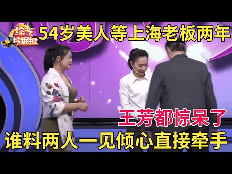 54岁美人等了上海老板两年,当场表白大叔却沉默不语,谁料两人一见倾心直接牵手惊呆王芳 【中老年相亲】