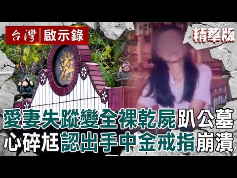 【精選】愛妻失蹤26天「變全裸乾屍」趴在公墓！心碎尪認出手中金戒指「崩潰」兇手是誰？！【台灣啟示錄】@ebcapocalypse