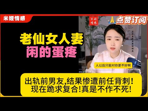 老仙女人妻闲的蛋疼,出轨前男友,结果惨遭前任背刺！现在跪求复合!不作不死!米娅情感