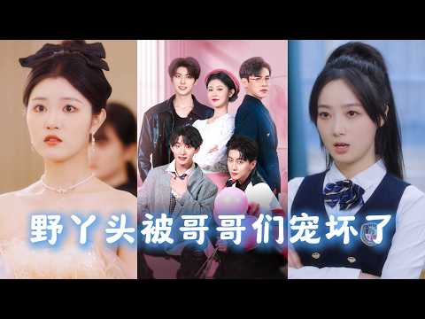 [MULTI SUBS]在家被伯父欺負，不料她被六個頂級財閥哥哥們接回家，從此團寵上天，連高冷總裁大哥都為她改姓！《野丫頭被哥哥們寵壞了》