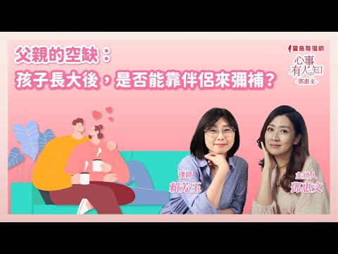 父親的空缺：孩子長大後，是否能靠伴侶來彌補？ - 鄧惠文 專訪   賴芳玉 律師-【心事有人知】20241216
