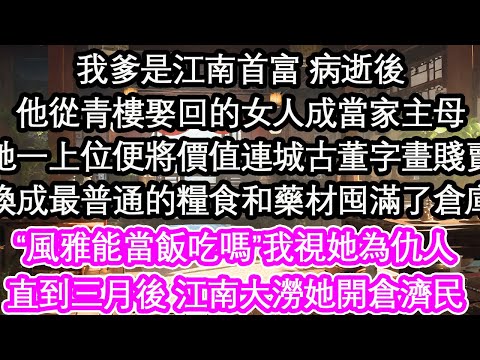 我爹是江南首富 病逝後他從青樓娶回的女人成當家主母她一上位便將價值連城古董字畫賤賣換成最普通的糧食和藥材囤滿了倉庫“風雅能當飯吃嗎”我視她為仇人直到三月後 江南大澇她開倉濟民【花開】【愛情】【生活】