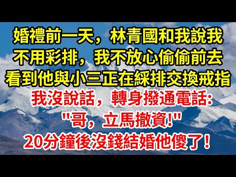 婚禮前一天，林青國和我說我不用彩排，我不放心偷偷前去，竟看到他與小三正在綵排交換戒指環節，我沒說話，轉身撥通電話:"哥，立馬撤資！"20分鐘後沒錢結婚他傻了！#正能量 #故事分享 #故事頻道 #感情