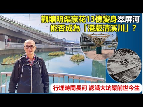 香港地誌 | 觀塘明渠豪花13億變身翠屏河 能否成為「港版清溪川」？ 行埋時間長河 認識大坑渠前世今生【香港民物誌】