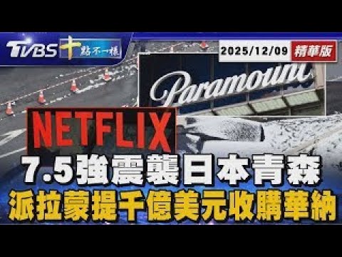 7.5強震襲日本青森      派拉蒙提千億美元收購華納｜十點不一樣 20251209