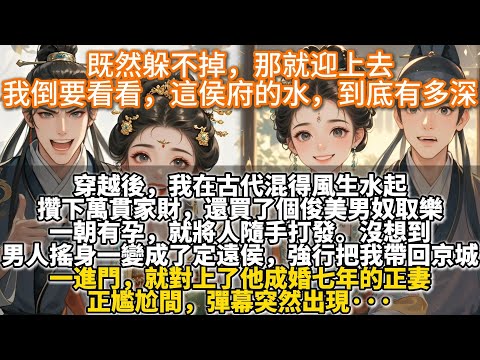 完結爽文：既然躲不掉，那就迎上去，我倒要看看，這侯府的水，到底有多深。穿越後,我在古代混得風生水起。攢下萬貫家財，還買了個俊美男奴取樂。一朝有孕,就將人隨手打發。沒想到，男人搖身一變成了定遠侯