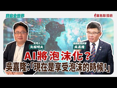 【寶島全世界】AI將泡沫化？ 吳嘉隆：「現在是享受泡沫的時候！」 來賓：吳嘉隆 總體經濟學家 ｜矢板明夫 主持 2025/09/16