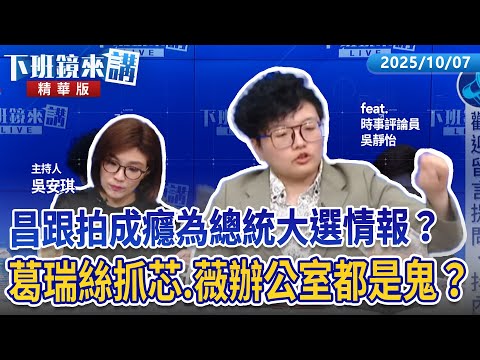 昌跟拍成癮為總統大選情報？　葛瑞絲抓芯、薇辦公室都是鬼？｜吳靜怡 吳安琪｜【下班鏡來講】20251007