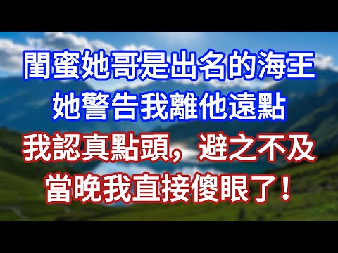 閨蜜她哥是出名的海王，她警告我離他遠點，我認真點頭，避之不及，當晚我直接傻眼了！#言情故事#情感故事#家庭故事#小說#戀愛#婚姻