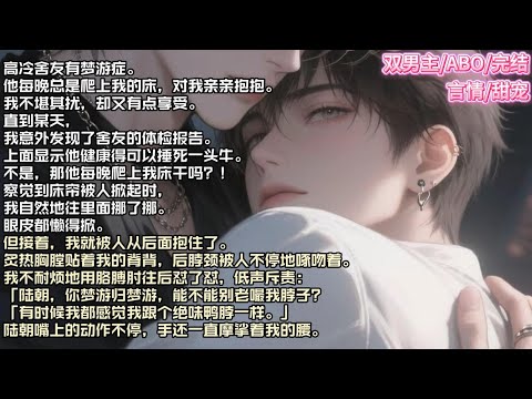 高冷舍友有梦游症。他每晚总是爬上我的床，对我亲亲抱抱。我不堪其扰，却又有点享受。直到某天，我意外发现了舍友的体检报告。#现实 #校园 #小说 #故事 #情感 #言情 #双男主 #ABO #甜宠