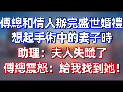 傅總和情人辦完盛世婚禮，想起手術中的妻子時，助理：夫人失蹤了！傅總震怒：不惜一切代價找到她！#完结文  #情感故事 #一口气看完 #老年生活 #情感 #爽文 #爲人處世