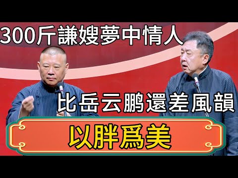 【以胖爲美】郭德綱:300斤的謙嫂是我夢中情人!於謙:比起岳云鹏還差點風韻! #郭德綱 #於謙#德雲社#德云社最新相声 #郭麒麟