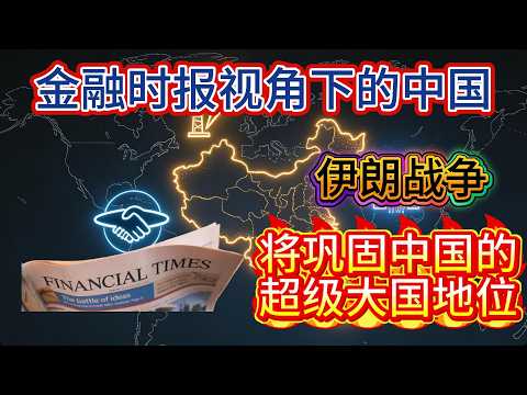 《金融时报》视角下的中国:伊朗战争将巩固中国超级大国地位,从美伊冲突看中国的战略韧性与西方世界的集体焦虑|#伊朗 #中国 #中国经济