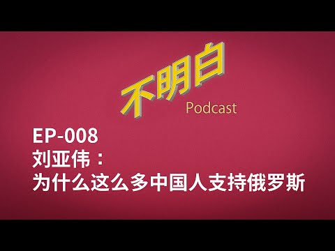 不明白播客 ｜ EP-008 刘亚伟：为什么这么多中国人支持俄罗斯