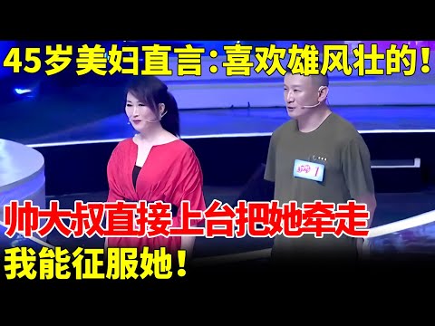 45岁美艳少妇，强势宣言：喜欢雄风壮的！谁料帅大叔直接上台把她牵走：我能征服她！【王芳王为念当红娘】