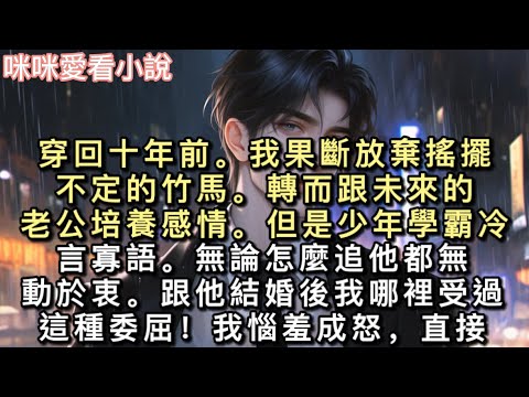 穿回十年前。我果斷放棄搖擺不定的竹馬。轉而跟未來的老公培養感情。但是少年學霸冷言寡語。無論怎麼追他都無動於衷。跟他結婚後我哪裡受過這種委屈！#甜寵 #一口氣看完 #小說 