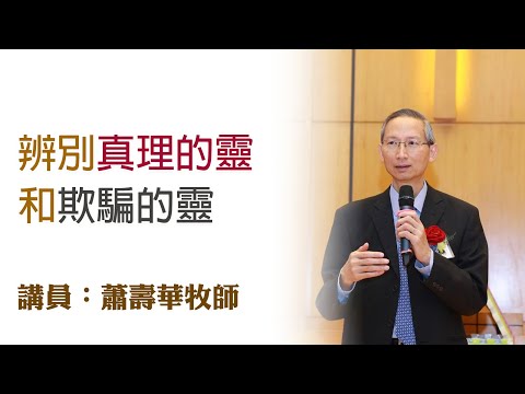 辨別真理的靈和欺騙的靈（講員：蕭壽華牧師）