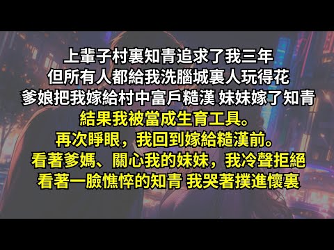 上輩子村裏知青追求我，但所有人都給我洗腦城裏人玩得花，爹娘把我嫁給糙漢妹妹嫁了知青。結果我被當成生育工具。再次睜眼。看著爹媽、關心我的妹妹，我冷聲拒絕。看著一臉憔悴的知青，我哭著撲進懷裏！
