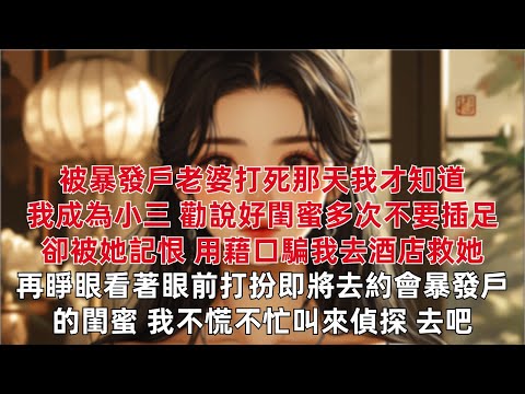 被暴發戶老婆打死那天我才知道我成為小三 勸說好閨蜜多次不要插足卻被她記恨 用藉口騙我去酒店救她  再睜眼看著眼前打扮即將去約會暴發戶的閨蜜 我不慌不忙叫來偵探 去吧