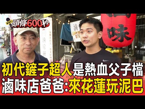初代鏟子超人是熱血父子檔！滷味店爸爸：來花蓮玩泥巴【頭條600秒】
