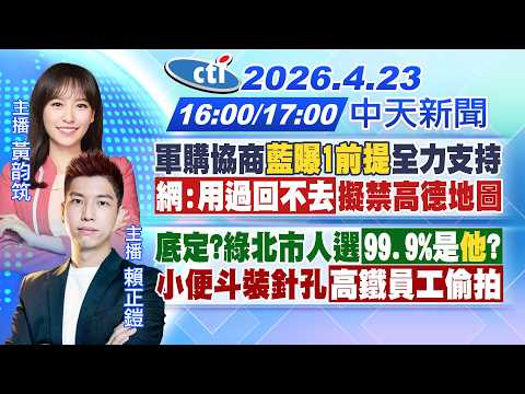 【4/23即時新聞】軍購協商 藍曝1前提全力支持!資安疑慮 公部門禁用高德地圖!底定?綠北市人選99.9%是"他"?小便斗裝針孔 高鐵員工偷拍!|黃韵筑/賴正鎧20260423@中天新聞CtiNews