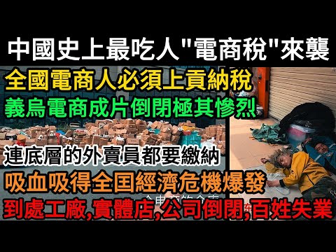 中國史上最"吃人"「電商稅」來襲，全國電商人必須上貢納稅，義烏電商成片倒閉極其慘烈，連送外賣的底層都要繳納，吸血吸得全囯經濟危機爆發，到處工廠、實體店、公司倒閉，百姓失業#中國