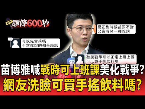 苗博雅喊「戰時可上班課」美化戰爭？！一票網友洗臉「可以買手搖飲料嗎」越苗越黑！【頭條600秒】