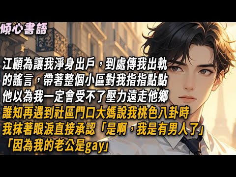 江顧到處傳我給他戴綠帽的謠言，帶著整個小區對我指指點點。他以為我一定會受不了壓力遠走他鄉。誰知再遇到社區大媽說我桃色八卦時，我抹著眼淚直接承認「是啊，我是有男人了，因為我的老公是gay」#小說 #情感