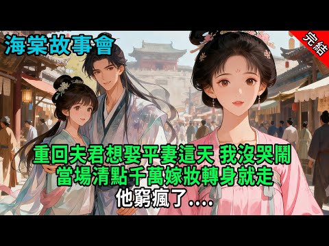 【完結爽文】重回夫君想娶平妻這天，我沒哭鬧，當場清點千萬嫁妝轉身就走，他窮瘋了....#小説 #原創 #古風 #爽文 #有聲書 #打臉 #綠茶 #大女主 #逆襲