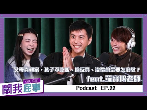 【關我屁事ep.22】父母真難當，孩子不吃飯、搶玩具、沒禮貌是要怎麼教？(feat.羅寶鴻老師)