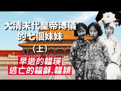 滿清末代皇帝溥儀的七個妹妹 (上) ｜不被允許開刀而早逝的韞瑛｜和溥儀感情最好，一路到滿洲國又被迫流亡的韞龢和韞穎｜我愛甲欣欣
